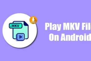 Comment lire un fichier MKV sur Android en 2024